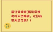 居济堂蜂蜜(居济堂推出纯天然蜂蜜，让你品尝天然之美！)