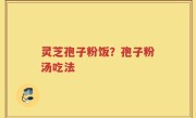 灵芝孢子粉饭？孢子粉汤吃法