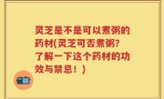 灵芝是不是可以煮粥的药材(灵芝可否煮粥？了解一下这个药材的功效与禁忌！)