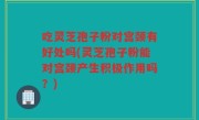 吃灵芝孢子粉对宫颈有好处吗(灵芝孢子粉能对宫颈产生积极作用吗？)