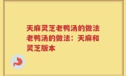 天麻灵芝老鸭汤的做法老鸭汤的做法：天麻和灵芝版本