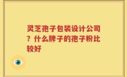 灵芝孢子包装设计公司？什么牌子的孢子粉比较好