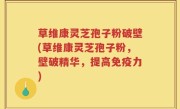 草维康灵芝孢子粉破壁(草维康灵芝孢子粉，壁破精华，提高免疫力)