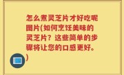 怎么煮灵芝片才好吃呢图片(如何烹饪美味的灵芝片？这些简单的步骤将让您的口感更好。)