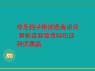 林芝孢子粉挑选有讲究 掌握这些要点轻松选到优质品