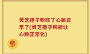 灵芝孢子粉吃了心跳正常了(灵芝孢子粉能让心跳正常化)