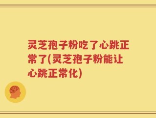 灵芝孢子粉吃了心跳正常了(灵芝孢子粉能让心跳正常化)