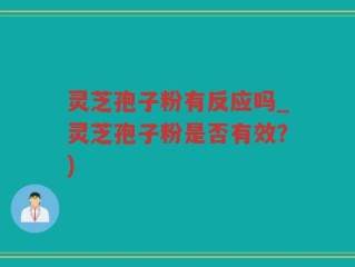 灵芝孢子粉有反应吗_灵芝孢子粉是否有效？)