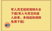 军人灵芝结局视频大全下载(军人与灵芝的感人故事，多档结局视频免费下载)