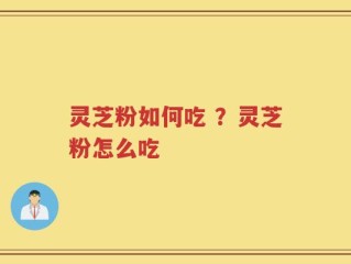 灵芝粉如何吃 ？灵芝粉怎么吃