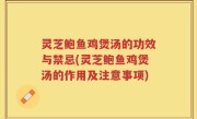 灵芝鲍鱼鸡煲汤的功效与禁忌(灵芝鲍鱼鸡煲汤的作用及注意事项)
