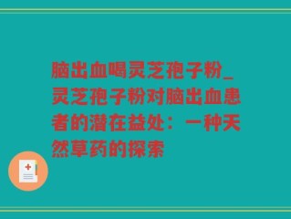 脑出血喝灵芝孢子粉_灵芝孢子粉对脑出血患者的潜在益处：一种天然草药的探索
