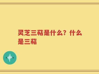 灵芝三萜是什么？什么是三萜