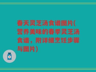 春天灵芝汤食谱图片(营养美味的春季灵芝汤食谱，附详细烹饪步骤与图片)