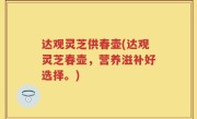 达观灵芝供春壶(达观灵芝春壶，营养滋补好选择。)