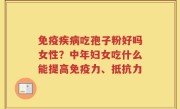 免疫疾病吃孢子粉好吗女性？中年妇女吃什么能提高免疫力、抵抗力