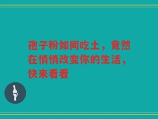 孢子粉如同吃土，竟然在悄悄改变你的生活，快来看看