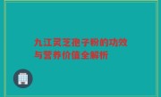 九江灵芝孢子粉的功效与营养价值全解析