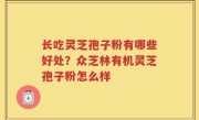 长吃灵芝孢子粉有哪些好处？众芝林有机灵芝孢子粉怎么样