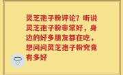 灵芝孢子粉评论？听说灵芝孢子粉非常好，身边的好多朋友都在吃，想问问灵芝孢子粉究竟有多好