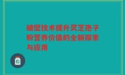 破壁技术提升灵芝孢子粉营养价值的全新探索与应用
