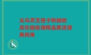 义乌灵芝孢子粉回收 高价回收保障品质资源再利用