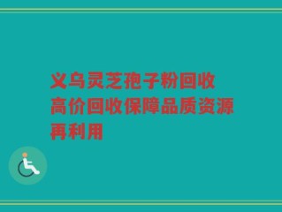 义乌灵芝孢子粉回收 高价回收保障品质资源再利用