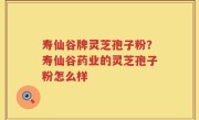 寿仙谷牌灵芝孢子粉？寿仙谷药业的灵芝孢子粉怎么样