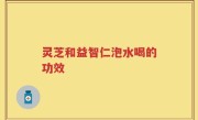 灵芝和益智仁泡水喝的功效