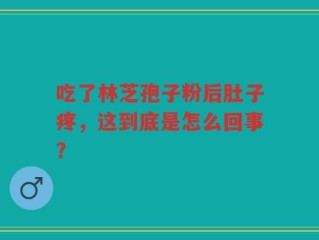 吃了林芝孢子粉后肚子疼，这到底是怎么回事？