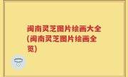 闽南灵芝图片绘画大全(闽南灵芝图片绘画全览)