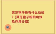 灵芝孢子粉有什么功效？(灵芝孢子粉的功效及作用介绍)