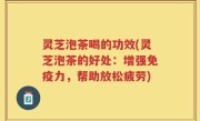灵芝泡茶喝的功效(灵芝泡茶的好处：增强免疫力，帮助放松疲劳)