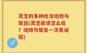 灵芝的多种吃法功效与禁忌(灵芝应该怎么吃？功效与禁忌一次告诉你)