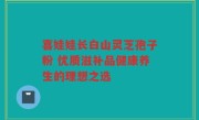 喜娃娃长白山灵芝孢子粉 优质滋补品健康养生的理想之选