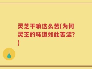 灵芝干嘛这么苦(为何灵芝的味道如此苦涩？)