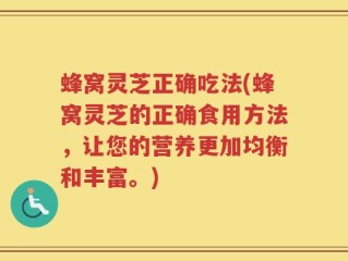 蜂窝灵芝正确吃法(蜂窝灵芝的正确食用方法，让您的营养更加均衡和丰富。)