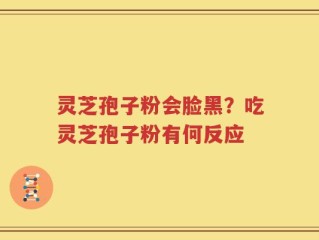 灵芝孢子粉会脸黑？吃灵芝孢子粉有何反应