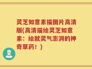 灵芝如意素描图片高清版(高清描绘灵芝如意素：绘就灵气澎湃的神奇草药！)