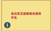 金边灵芝面膜美白推荐学生