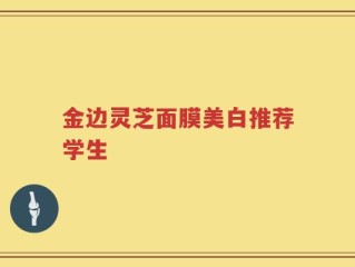 金边灵芝面膜美白推荐学生