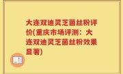 大连双迪灵芝菌丝粉评价(重庆市场评测：大连双迪灵芝菌丝粉效果显著)