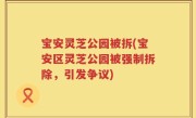 宝安灵芝公园被拆(宝安区灵芝公园被强制拆除，引发争议)
