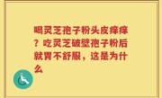 喝灵芝孢子粉头皮痒痒？吃灵芝破壁孢子粉后就胃不舒服，这是为什么