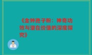 《金钟孢子粉:神奇功效与潜在价值的深度探究》