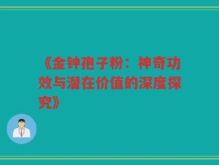 《金钟孢子粉：神奇功效与潜在价值的深度探究》