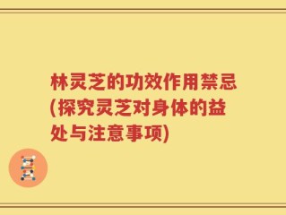 林灵芝的功效作用禁忌(探究灵芝对身体的益处与注意事项)