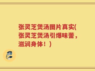 张灵芝煲汤图片真实(张灵芝煲汤引爆味蕾，滋润身体！)