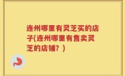 连州哪里有灵芝买的店子(连州哪里有售卖灵芝的店铺？)