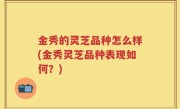 金秀的灵芝品种怎么样(金秀灵芝品种表现如何？)